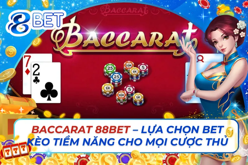 Baccarat 88Bet – Lựa Chọn Bet Kèo Tiềm Năng Cho Mọi Cược Thủ 7 Baccarat 88Bet