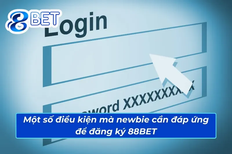 Hướng Dẫn Cách Đăng Ký Tài Khoản 88BET Chuẩn Xác Nhất 2025 5 Một vài điều kiện mà newbie cần đáp ứng để đăng ký 88BET