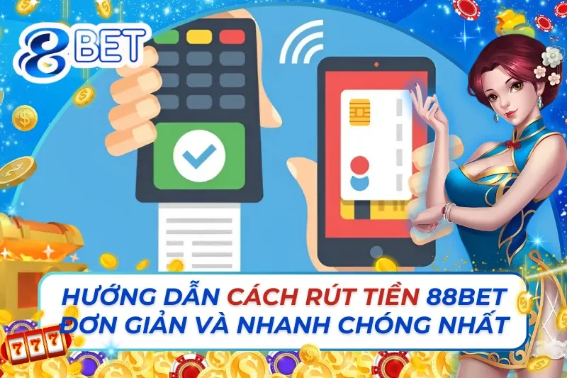 Hướng Dẫn Cách Rút Tiền 88BET Đơn Giản Và Nhanh Chóng Nhất 8 Cách Rút Tiền 88BET