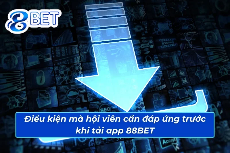 Bật Mí Cách Tải App 88BET Đơn Giản Và Hiệu Quả Cho Tân Thủ 2 Điều kiện mà anh em cần đáp ứng trước khi tải app 88BET