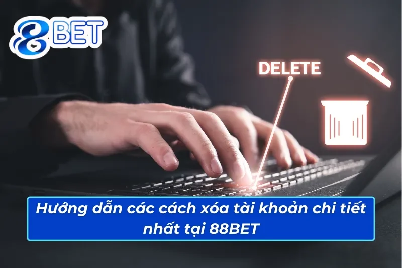 Hướng Dẫn Cho Tân Thủ Cách Xóa Tài Khoản 88BET Chi Tiết Nhất 3 Hướng dẫn các cách xóa tài khoản chi tiết nhất tại 88BET