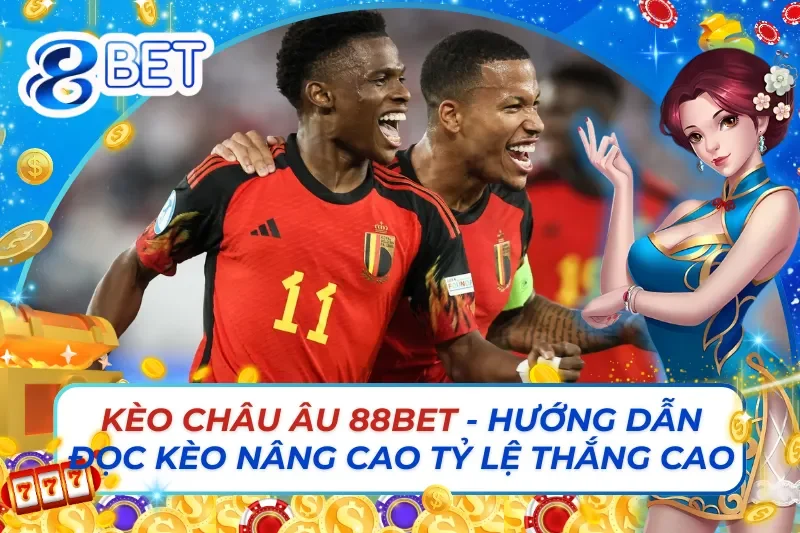 Kèo Châu Âu 88Bet - Hướng Dẫn Đọc Kèo Nâng Cao Tỷ Lệ Thắng 2 Kèo Châu Âu 88Bet