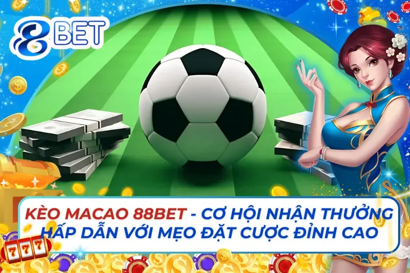 Kèo Macao 88Bet- Cơ Hội Nhận Thưởng Hấp Dẫn Với Mẹo Đỉnh Cao 1 Kèo Macao 88Bet