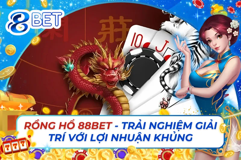 Rồng Hổ 88Bet - Trải Nghiệm Giải Trí Với Lợi Nhuận Khủng 10 Rồng Hổ 88Bet