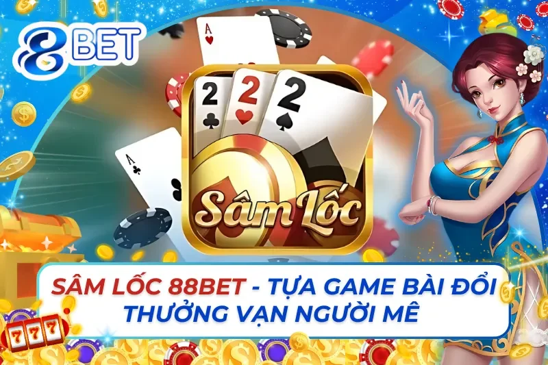 Sâm Lốc 88Bet - Tựa Game Bài Đổi Thưởng Vạn Người Mê 5 Sâm Lốc 88Bet