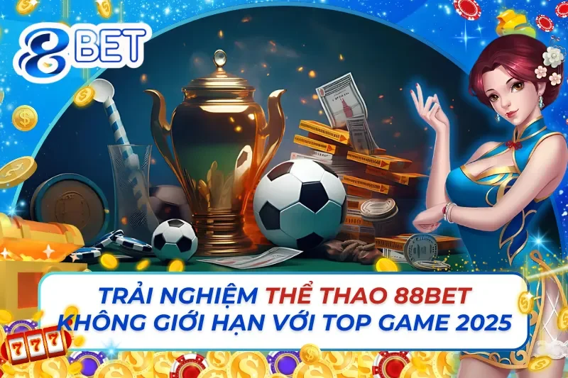 Trải Nghiệm Thể Thao 88Bet Không Giới Hạn Với Top Game 2025 5 Thể Thao 88Bet